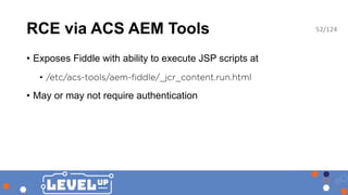 RCE via ACS AEM Tools
• Exposes Fiddle with ability to execute JSP scripts at
•
• May or may not require authentication
52...