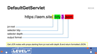 DefaultGetServlet
https://aem.site/.tidy.3.json
jcr:root
selector tidy
selector depth
output format
Get JCR nodes with pro...