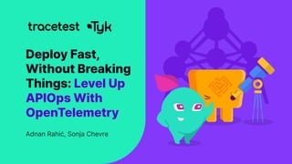 Deploy Fast,
Without Breaking
Things: Level Up
APIOps With
OpenTelemetry
Adnan Rahić, Sonja Chevre
 