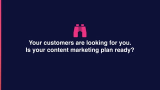 Your customers are looking for you.
Is your content marketing plan ready?
 