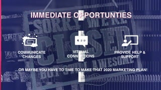 COMMUNICATE
CHANGES
VITRUAL
CONNECTIONS
PROVIDE HELP &
SUPPORT
…OR MAYBE YOU HAVE TO TIME TO MAKE THAT 2020 MARKETING PLAN!
 