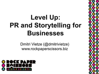 Level Up:
PR and Storytelling for
Businesses
Dmitri Vietze (@dmitrivietze)
www.rockpaperscissors.biz
 