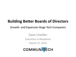 Building Better Boards of Directors
 Growth- and Expansion-Stage Tech Companies

               Dave Litwiller
            Executive-in-Residence
               March 27, 2013
 