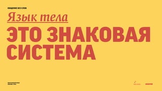общение без слов 
Язык тела 
это знаковая 
система 
визуальный язык 
москва, 2014 
 