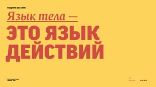 общение без слов 
Язык тела — 
это язык 
действий 
визуальный язык 
москва, 2014 
 