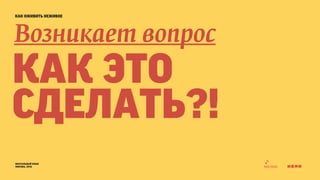как оживить неживое 
Возникает вопрос 
как это 
сделать?! 
визуальный язык 
москва, 2014 
 