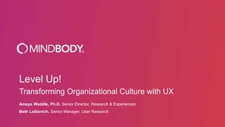 Level Up!
Transforming Organizational Culture with UX
Amaya Weddle, Ph.D. Senior Director, Research & Experiences
Beth Leibovich, Senior Manager, User Research
 