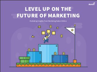 LEVEL UP ON THE
FUTURE OF MARKETING
Marketing Insights From Marketing Nation Online
 
