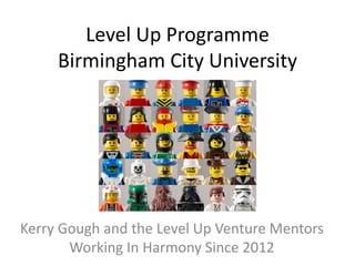 Level Up Programme
Birmingham City University
Kerry Gough and the Level Up Venture Mentors
Working In Harmony Since 2012
 