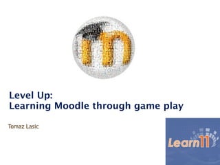 Level Up:
Learning Moodle through game play

Tomaz Lasic 
 