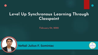 Level Up Synchronous Learning Through
Classpoint
February 04, 2022
Neftali Julius F. Somintac
 