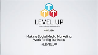 Making Social Media Marketing
Work for Big Business
1
A Hearst Digital Agency
thought leadership series presented by
LEVEL UP
#LEVELUP
 