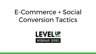 E-Commerce + Social
Conversion Tactics
 
