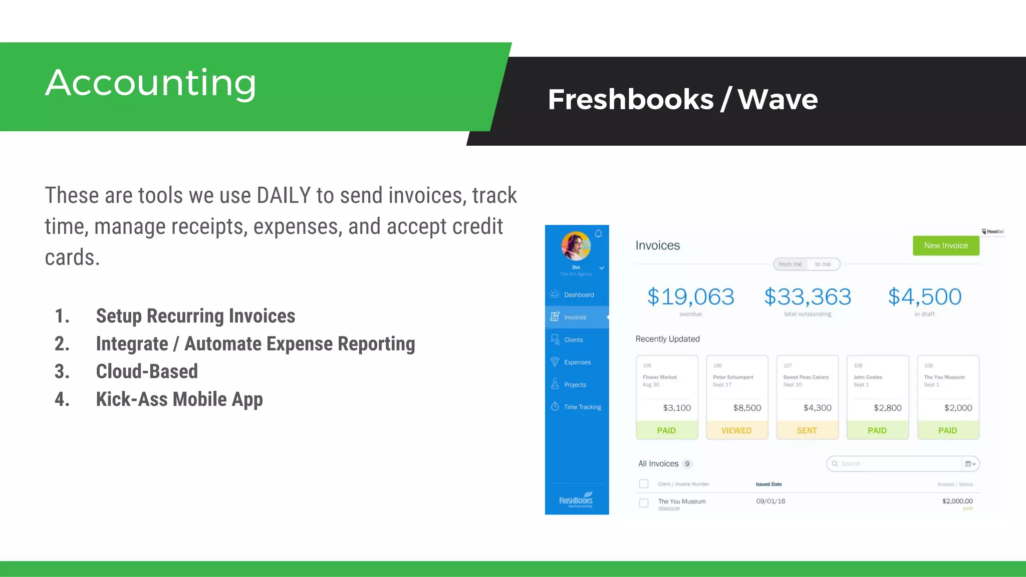 These are tools we use DAILY to send invoices, track
time, manage receipts, expenses, and accept credit
cards.
Accounting Freshbooks / Wave
1. Setup Recurring Invoices
2. Integrate / Automate Expense Reporting
3. Cloud-Based
4. Kick-Ass Mobile App
 