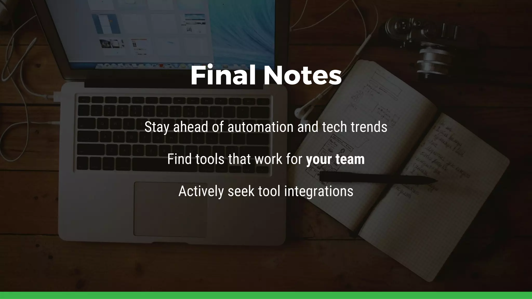 Final Notes
Stay ahead of automation and tech trends
Find tools that work for your team
Actively seek tool integrations
 