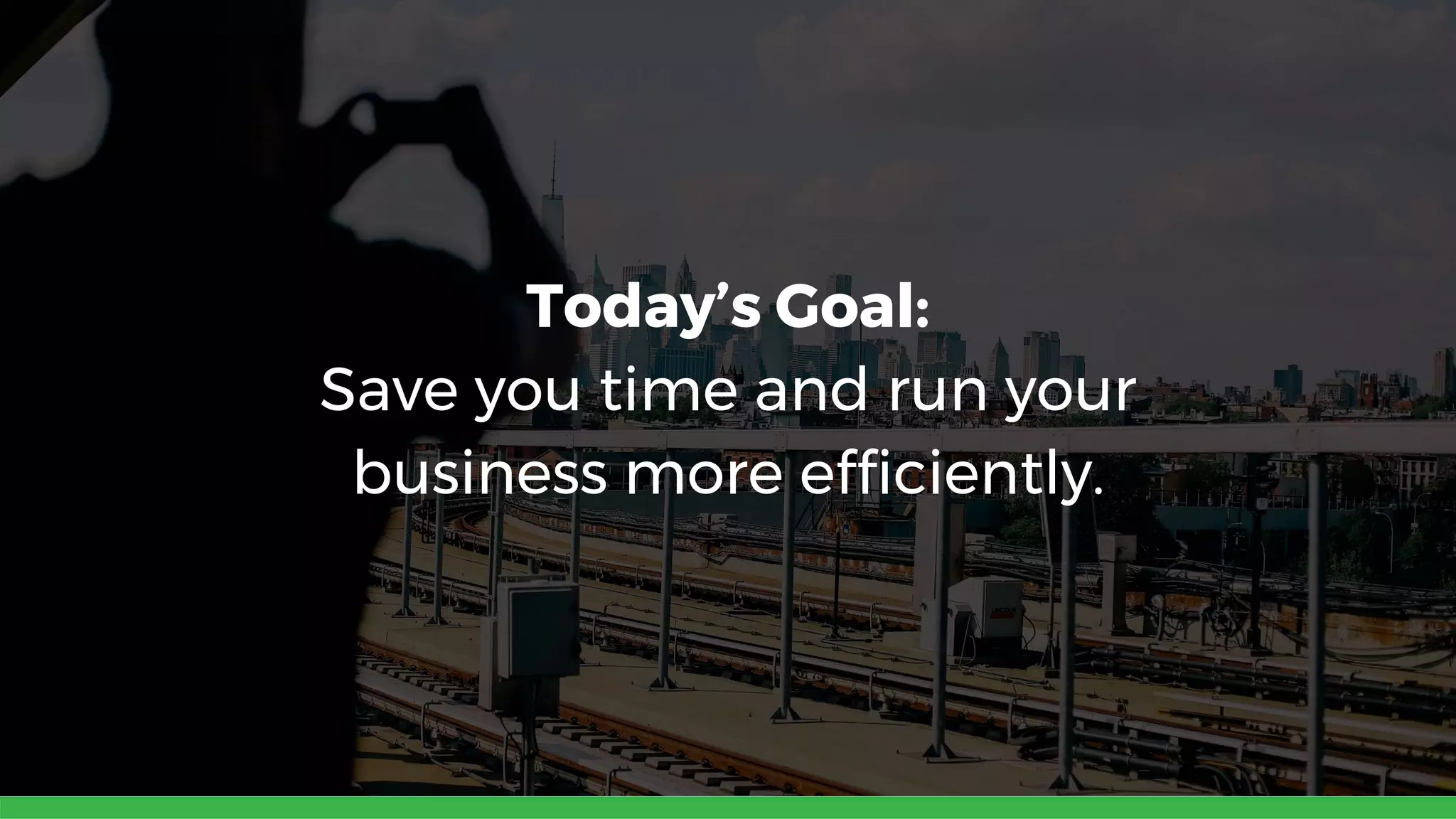 Today’s Goal:
Save you time and run your
business more efficiently.
 