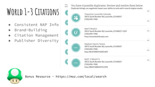 World 1-3 Citations
● Consistent NAP Info
● Brand-Building
● Citation Management
● Publisher Diversity
Bonus Resource - https://moz.com/local/search
 