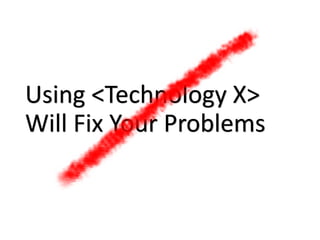 Using <Technology X>
Will Fix Your Problems
 
