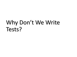 Why Don’t We Write
Tests?
 