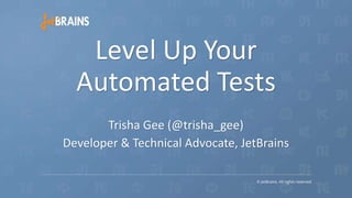 Trisha Gee (@trisha_gee)
Developer & Technical Advocate, JetBrains
Level Up Your
Automated Tests
 