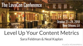 # LavaCon #ContentMetrics
Level Up Your Content Metrics
Sara Feldman & Neal Kaplan
# LavaCon #ContentMetrics
 