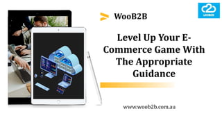 Level Up Your E-
Commerce Game With
The Appropriate
Guidance
WooB2B
www.woob2b.com.au
 