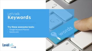 Let’s talk
Keywords
Try these awesome tools:
• Google Keyword Planner
• Soovle.com
 