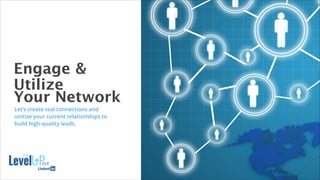 Engage & 
Utilize
Your Network
16
Let’s create real connections and
unitize your current relationships to
build high-quality leads.
 