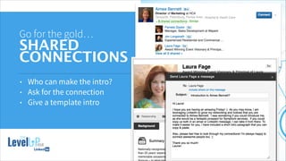 !
Go for the gold…
SHARED
CONNECTIONS
• Who can make the intro?
• Ask for the connection
• Give a template intro
 