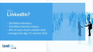 !
Why
LinkedIn?
• 259 Million Members
• 154 Million Monthly Visitors
• 40% of users check LinkedIn daily
• Average User Age: 37, Income: $61k
 