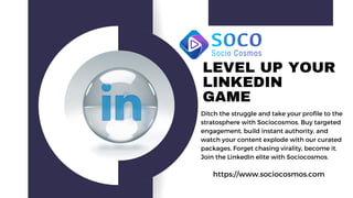 https://www.sociocosmos.com
LEVEL UP YOUR
LINKEDIN
GAME
PROFILE
Ditch the struggle and take your profile to the
stratosphere with Sociocosmos. Buy targeted
engagement, build instant authority, and
watch your content explode with our curated
packages. Forget chasing virality, become it.
Join the LinkedIn elite with Sociocosmos.
 