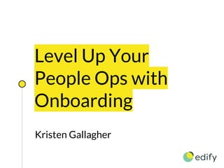 Level Up Your
People Ops with
Onboarding
Kristen Gallagher
 