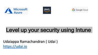 Level up your security using Intune
Udaiappa Ramachandran ( Udai )
https://udai.io
 