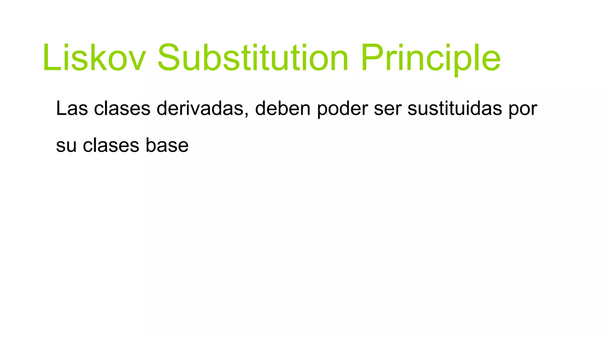 Liskov Substitution Principle
Las clases derivadas, deben poder ser sustituidas por
su clases base
 