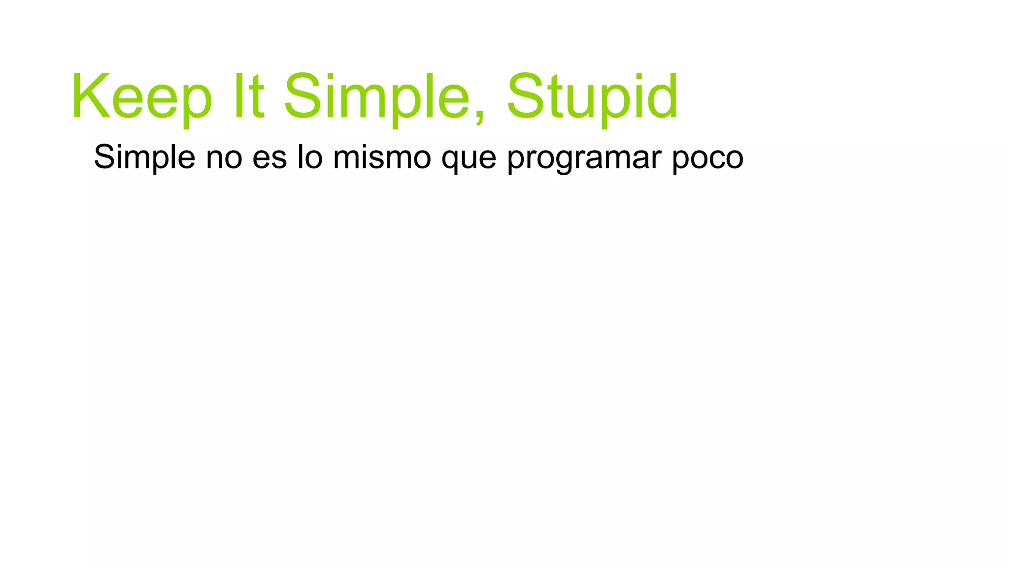 Keep It Simple, Stupid
Simple no es lo mismo que programar poco
 