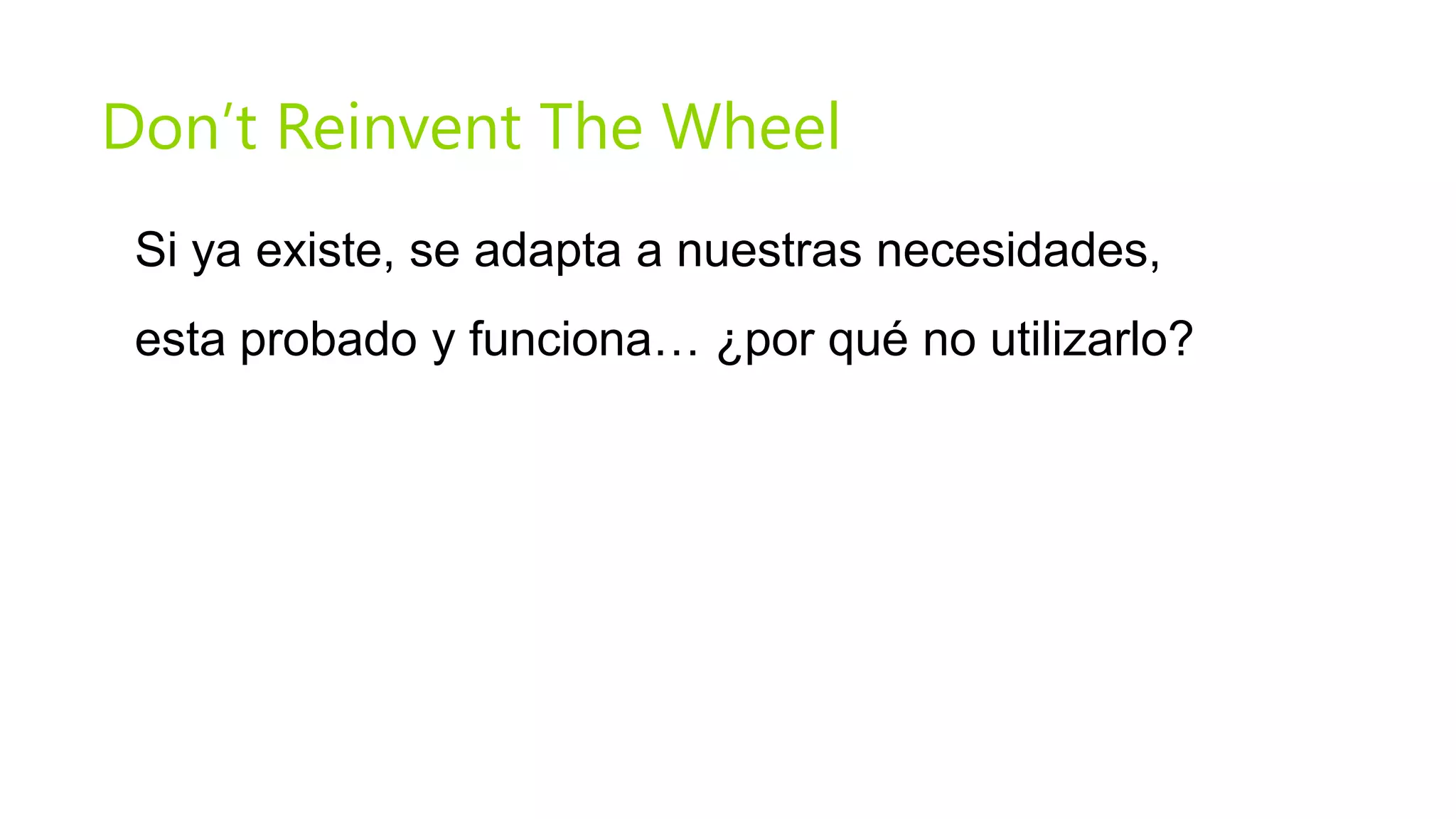 Don’t Reinvent The Wheel
 Si ya existe, se adapta a nuestras necesidades,
 esta probado y funciona… ¿por qué no utilizarlo?
 