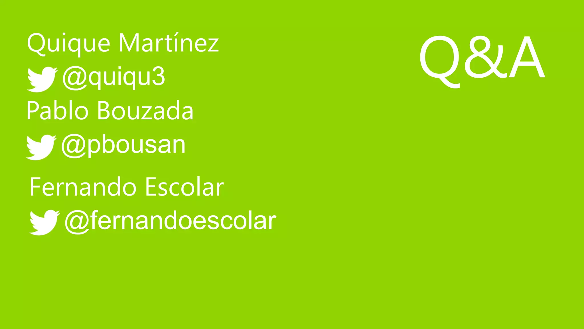 Quique Martínez
   @quiqu3            Q&A
Pablo Bouzada
   @pbousan
Fernando Escolar
   @fernandoescolar
 