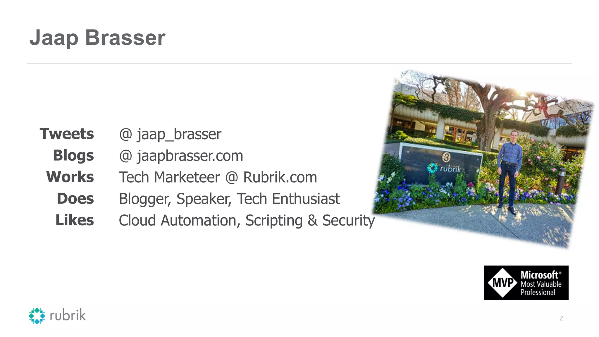 Jaap Brasser
2
Tweets
Blogs
Works
Does
Likes
@ jaap_brasser
@ jaapbrasser.com
Tech Marketeer @ Rubrik.com
Blogger, Speaker, Tech Enthusiast
Cloud Automation, Scripting & Security
 