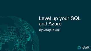 By using Rubrik
Level up your SQL
and Azure
 