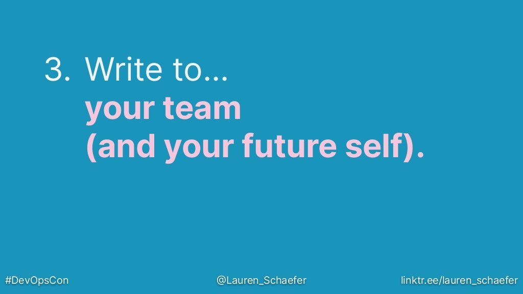 3. Write to…
your team
(and your future self).
#DevOpsCon @Lauren_Schaefer linktr.ee/lauren_schaefer
 