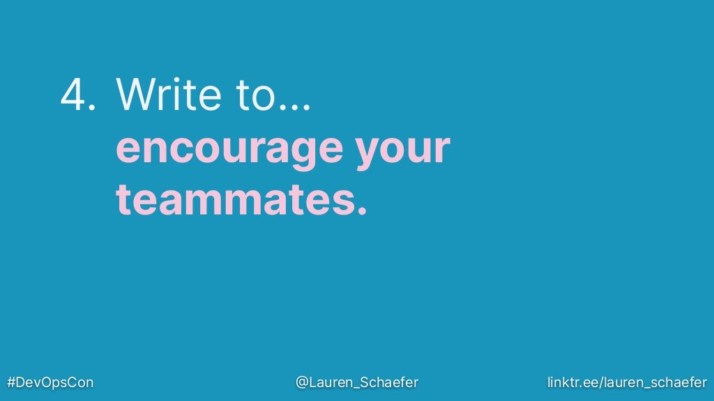 4. Write to…
encourage your
teammates.
#DevOpsCon @Lauren_Schaefer linktr.ee/lauren_schaefer
 