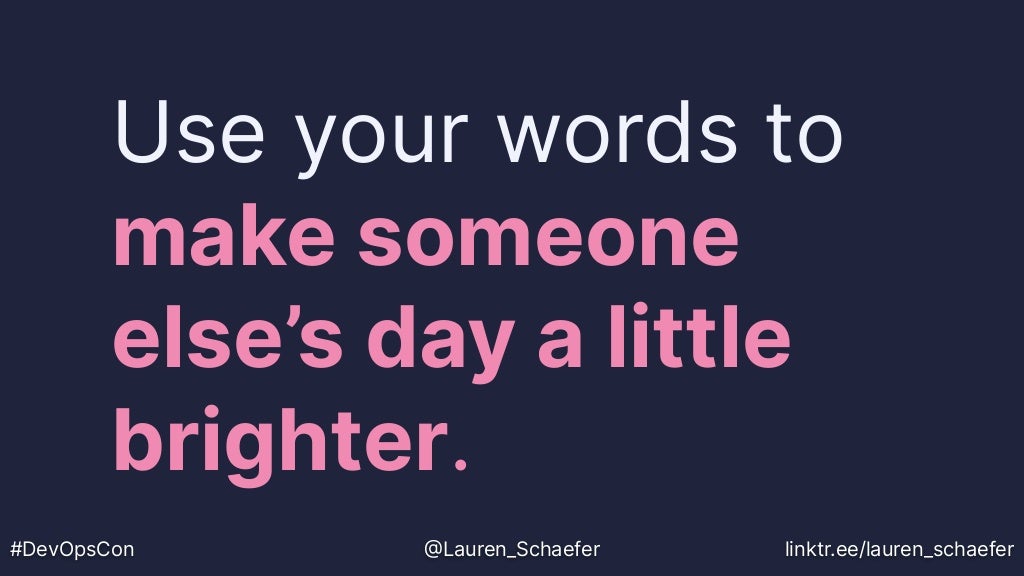 Use your words to
make someone
else’s day a little
brighter.
#DevOpsCon @Lauren_Schaefer linktr.ee/lauren_schaefer
 