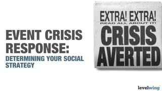 EVENT CRISIS
RESPONSE:
DETERMINING YOUR SOCIAL
STRATEGY
 