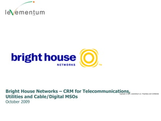 Copyright © 2007, Levementum LLC. Proprietary and Confidential Bright House Networks – CRM for Telecommunications, Utilities and Cable/Digital MSOs October 2009 
