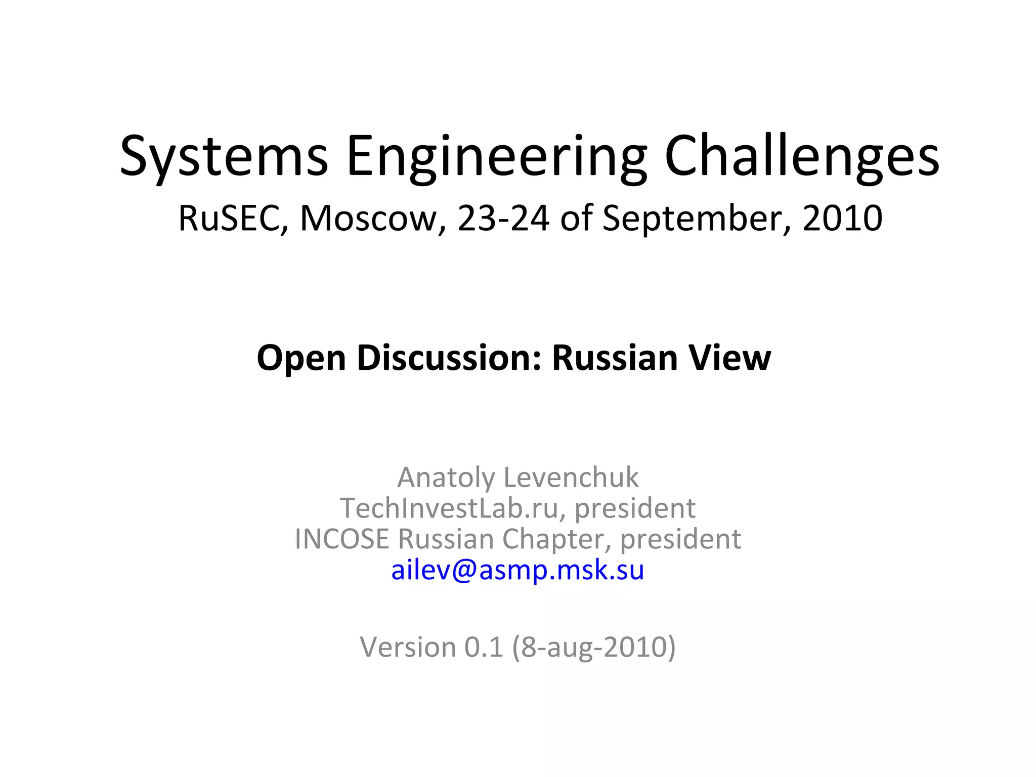 Systems Engineering ChallengesRuSEC, Moscow, 23-24 of September, 2010Russian ViewAnatoly LevenchukTechInvestLab.ru, presidentINCOSE Russian Chapter, presidentailev@asmp.msk.suVersion 0.3 (27-aug-2010)