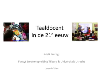 Taaldocent
in de 21e eeuw
Kristi Jauregi
Fontys Lerarenopleiding Tilburg & Universiteit Utrecht
Levende Talen
proto-knowledge.blogspot.com
article.wn.com
 