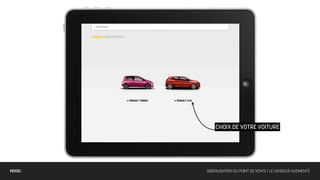 CHOIX DE VOTRE VOITURE




MOOD:   DIGITALISATION DU POINT DE VENTE / LE VENDEUR AUGMENTÉ
 