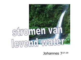 stromen van levend water Johannes 7 37-39 