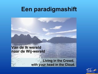 Een paradigmashift ,[object Object],Living in the Crowd,  with your head in the Cloud. 