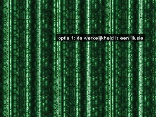 optie 1: de werkelijkheid is een illusie 
